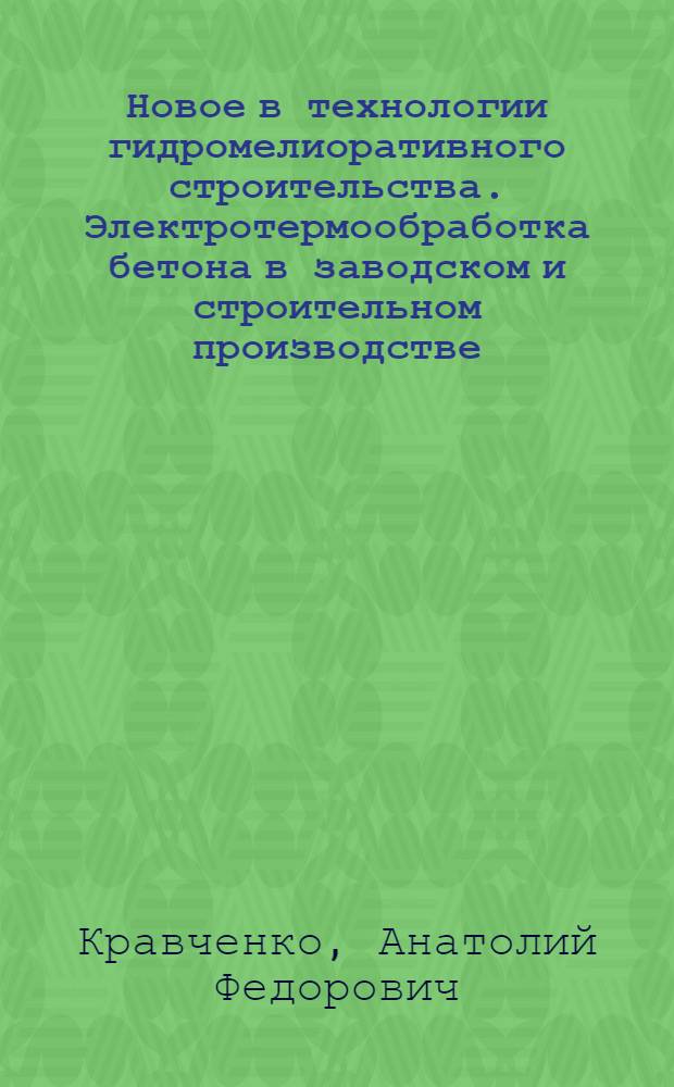 Новое в технологии гидромелиоративного строительства. Электротермообработка бетона в заводском и строительном производстве : Учеб. пособие для ин-тов и фак. повышения квалификации руководящих работников и специалистов нар. хоз-ва