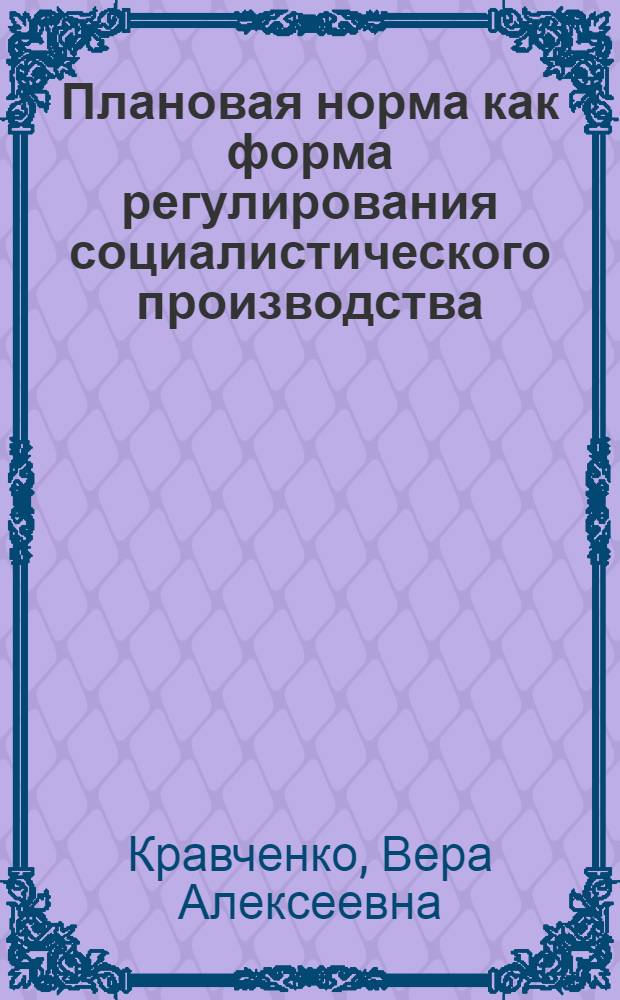 Плановая норма как форма регулирования социалистического производства : Автореф. дис. на соиск. учен. степ. канд. экон. наук