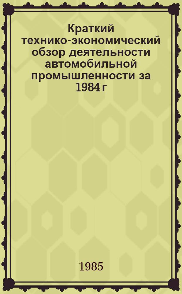 Краткий технико-экономический обзор деятельности автомобильной промышленности за 1984 г. и задачи отрасли в 1985 г. : (Для системы экон. образования кадров)