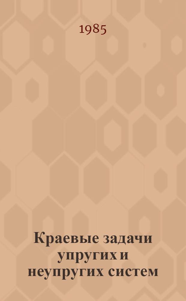 Краевые задачи упругих и неупругих систем : Сб. ст.