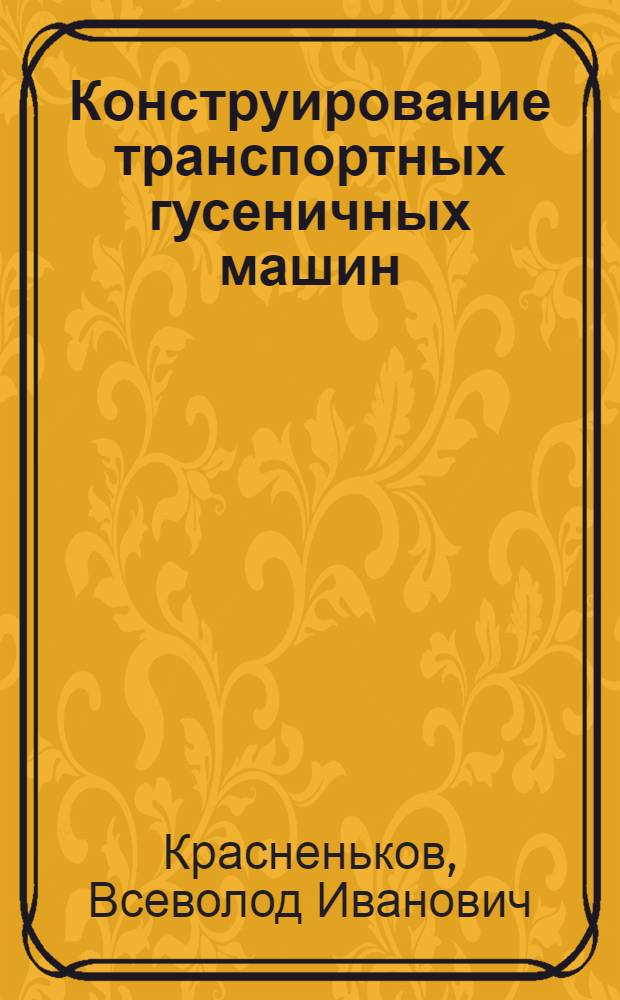Конструирование транспортных гусеничных машин : Учеб. пособие по курсу "Основы конструирования гусенич. машин и установок"