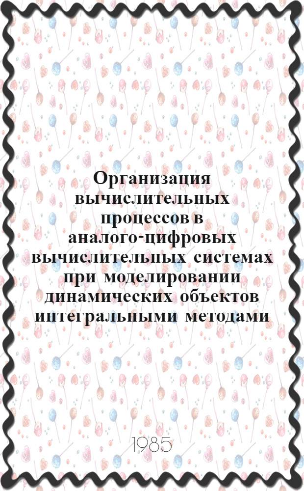 Организация вычислительных процессов в аналого-цифровых вычислительных системах при моделировании динамических объектов интегральными методами : Автореф. дис. на соиск. учен. степ. канд. техн. наук : (05.13.13)