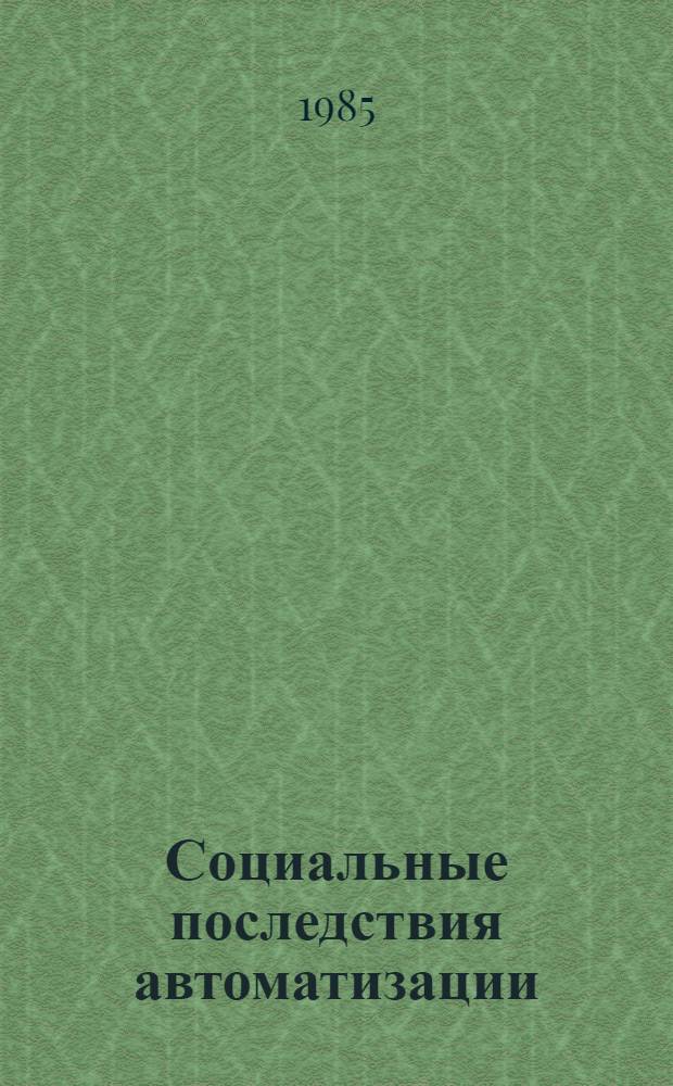 Социальные последствия автоматизации : На материалах междунар. исслед. проекта "Автоматизация и пром. рабочие"