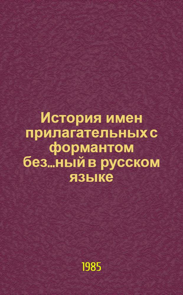 История имен прилагательных с формантом без...ный в русском языке : Автореф. дис. на соиск. учен. степ. канд. филол. наук : (10.02.01)