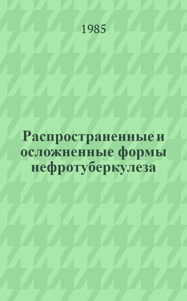 Распространенные и осложненные формы нефротуберкулеза : (Клинико-морфол. исслед.)