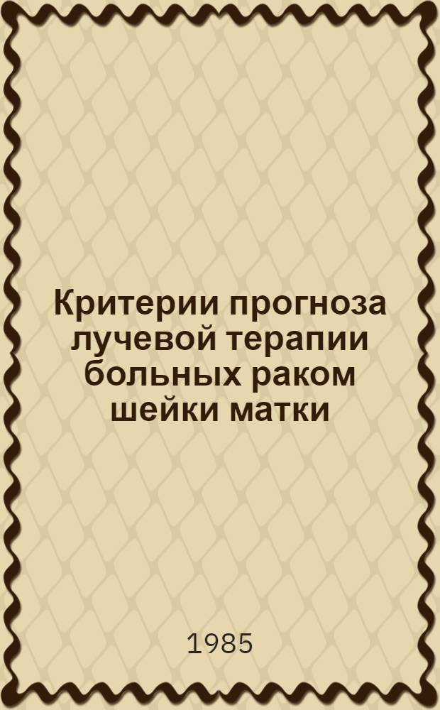 Критерии прогноза лучевой терапии больных раком шейки матки : (Метод. рекомендации)