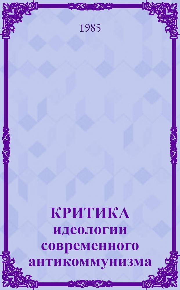 КРИТИКА идеологии современного антикоммунизма : Метод. рекомендации для студентов отд-ния науч. коммунизма филос. фак. МГУ