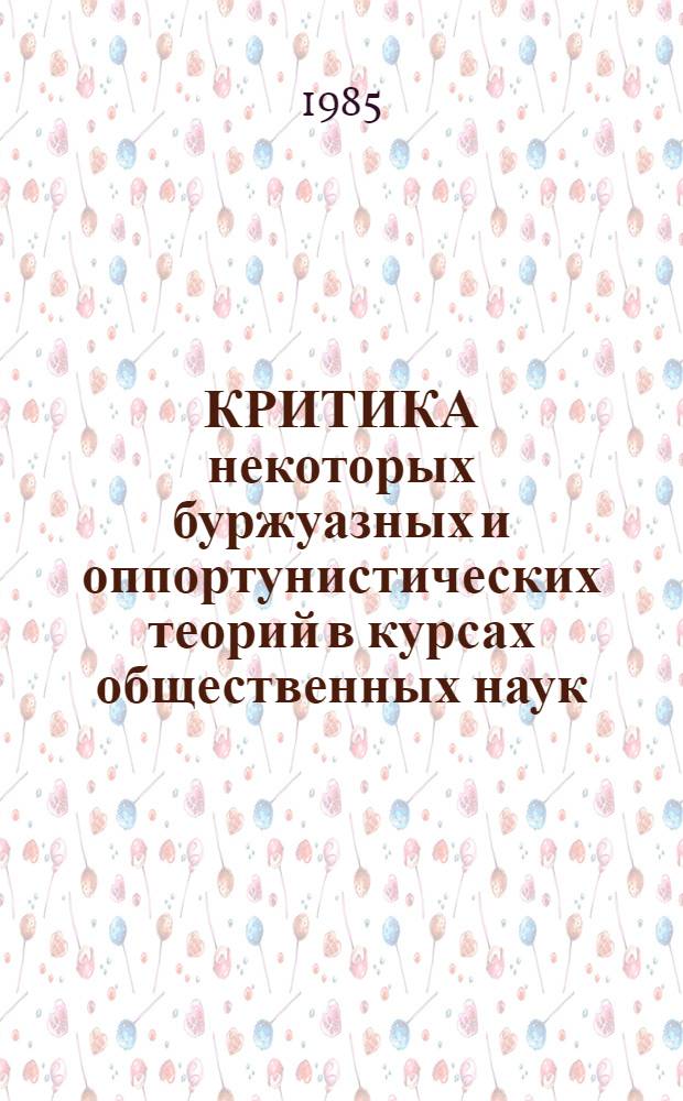 КРИТИКА некоторых буржуазных и оппортунистических теорий в курсах общественных наук : Учеб. пособие