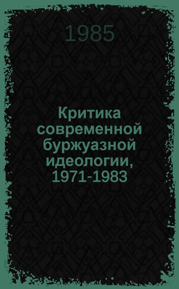 Критика современной буржуазной идеологии, 1971-1983 : Реф.-библиогр. сб. науч. и науч.-попул. публ. в ЛатвССР