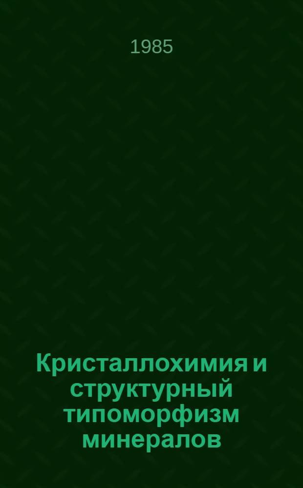 Кристаллохимия и структурный типоморфизм минералов : Сб. ст. : Посвящается памяти ученого-кристаллографа акад. Н.В. Белова (1891-1982), почет. чл. Всесоюз. минерал. о-ва
