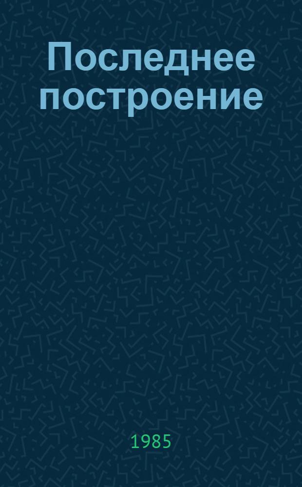 Последнее построение : Повесть : Для ст. шк. возраста