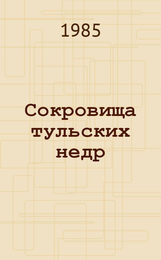 Сокровища тульских недр : (С геол. молотком по Тул. обл.)