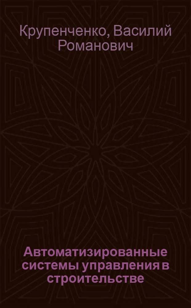 Автоматизированные системы управления в строительстве : Учебник для строит. техникумов по спец. 1710 "Планирование в стр-ве" и 1728 "Бух. учет (в стр-ве)"