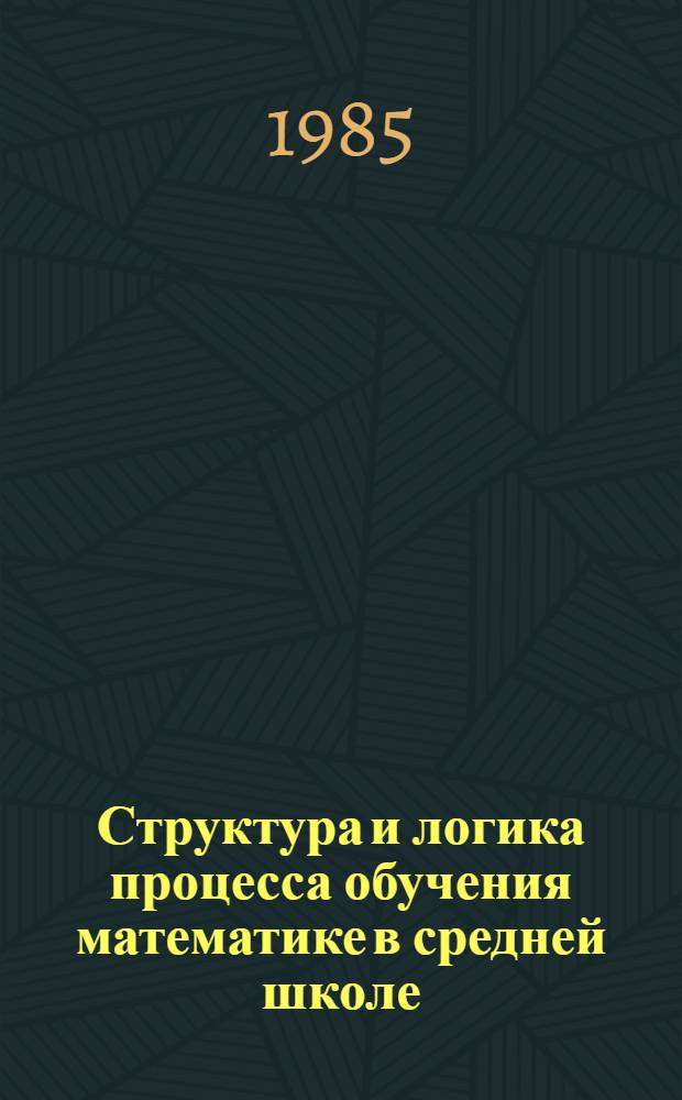 Структура и логика процесса обучения математике в средней школе : (Метод. разраб. по спецкурсу для слушателей ФПК)
