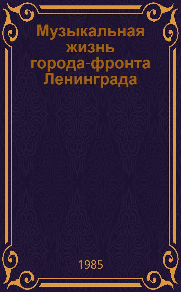 Музыкальная жизнь города-фронта Ленинграда : (Основ. тенденции в концерт.-театр. практике, творч. деятельности композиторов и музыковедов) : Автореф. дис. на соиск. учен. степ. канд. искусствоведения : (17.00.02)