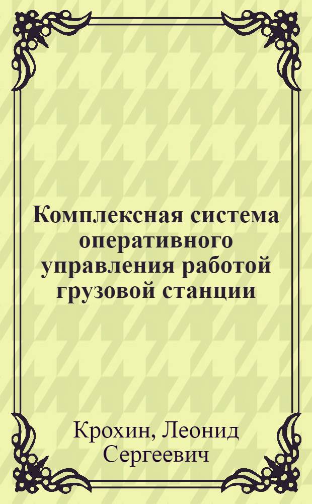 Комплексная система оперативного управления работой грузовой станции : Автореф. дис. на соиск. учен. степ. д-ра техн. наук : (05.22.08)