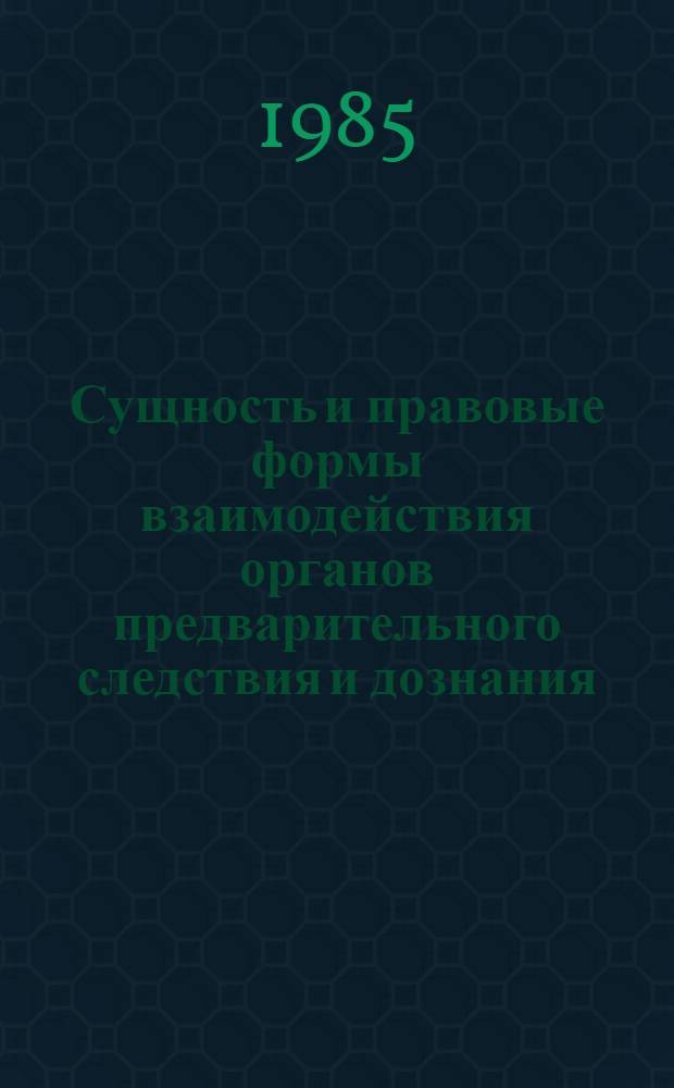 Сущность и правовые формы взаимодействия органов предварительного следствия и дознания : Учеб. пособие