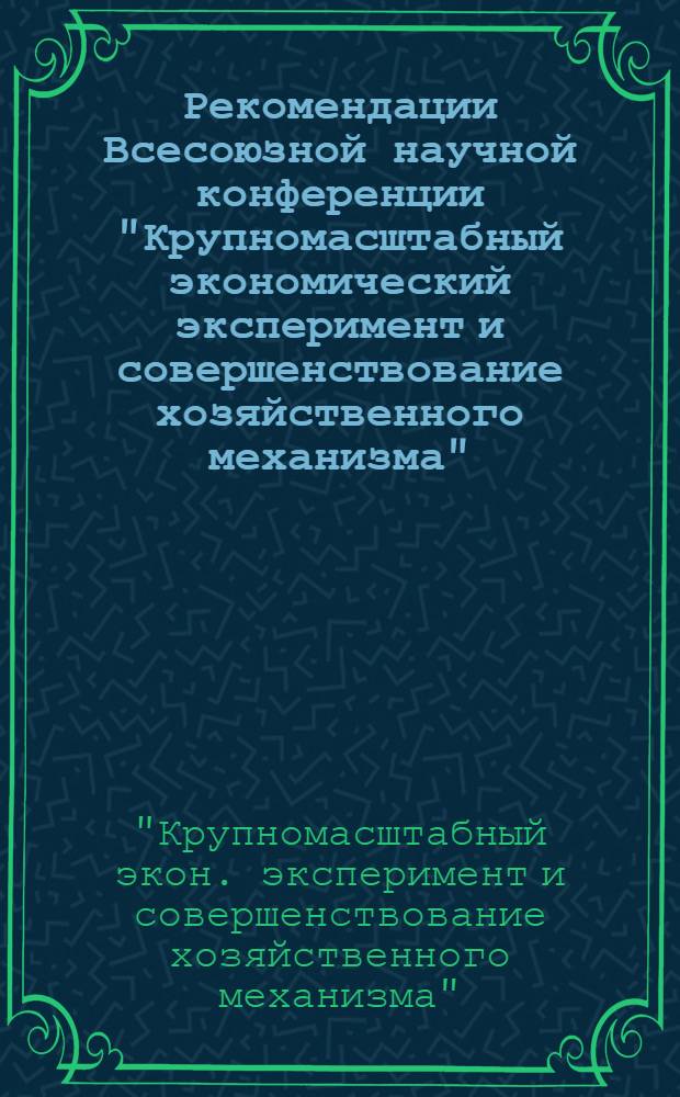 Рекомендации Всесоюзной научной конференции "Крупномасштабный экономический эксперимент и совершенствование хозяйственного механизма" : Проект