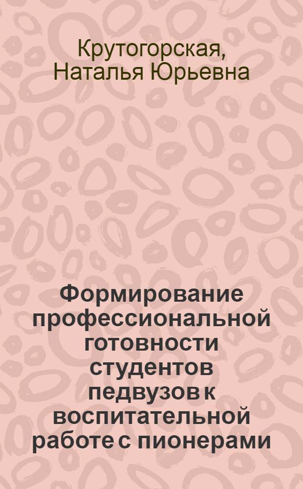 Формирование профессиональной готовности студентов педвузов к воспитательной работе с пионерами : Автореф. дис. на соиск. учен. степ. канд. пед. наук : (13.00.01)
