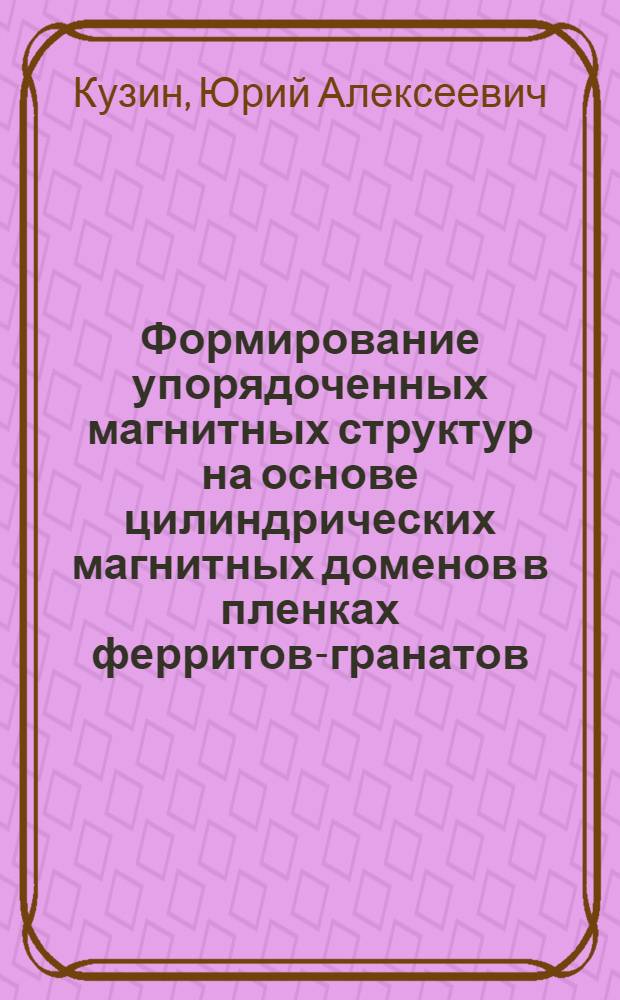Формирование упорядоченных магнитных структур на основе цилиндрических магнитных доменов в пленках ферритов-гранатов : Автореф. дис. на соиск. учен. степ. к. ф.-м. н