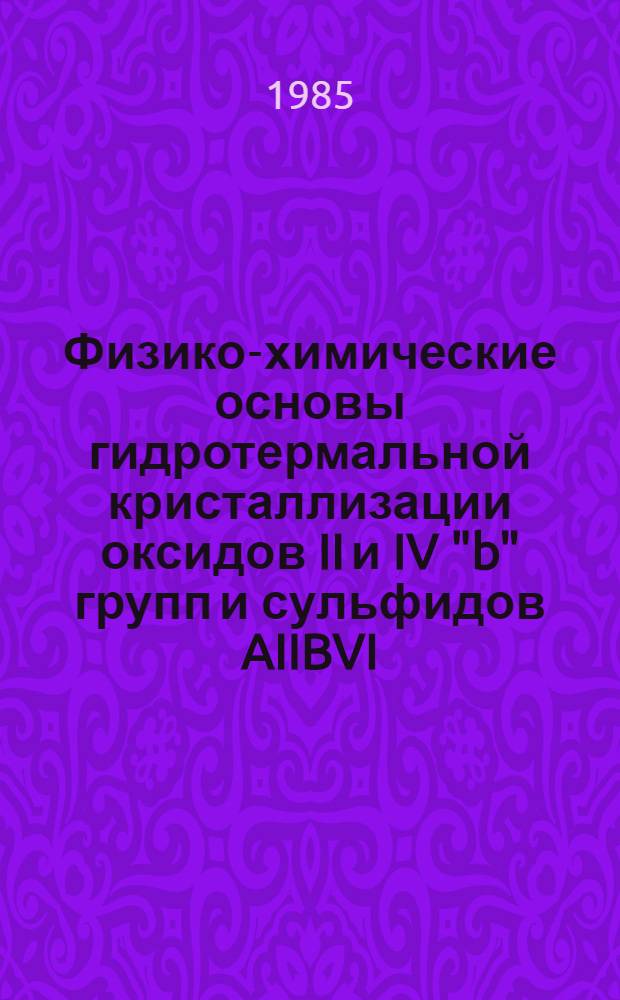 Физико-химические основы гидротермальной кристаллизации оксидов II и IV "b" групп и сульфидов AIIBVI : Автореф. дис. на соиск. учен. степ. д. х. н
