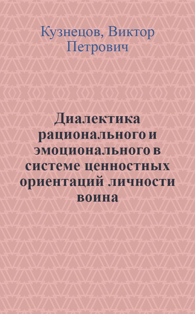 Диалектика рационального и эмоционального в системе ценностных ориентаций личности воина : Автореф. дис. на соиск. учен. степ. канд. филос. наук : (09.00.01)