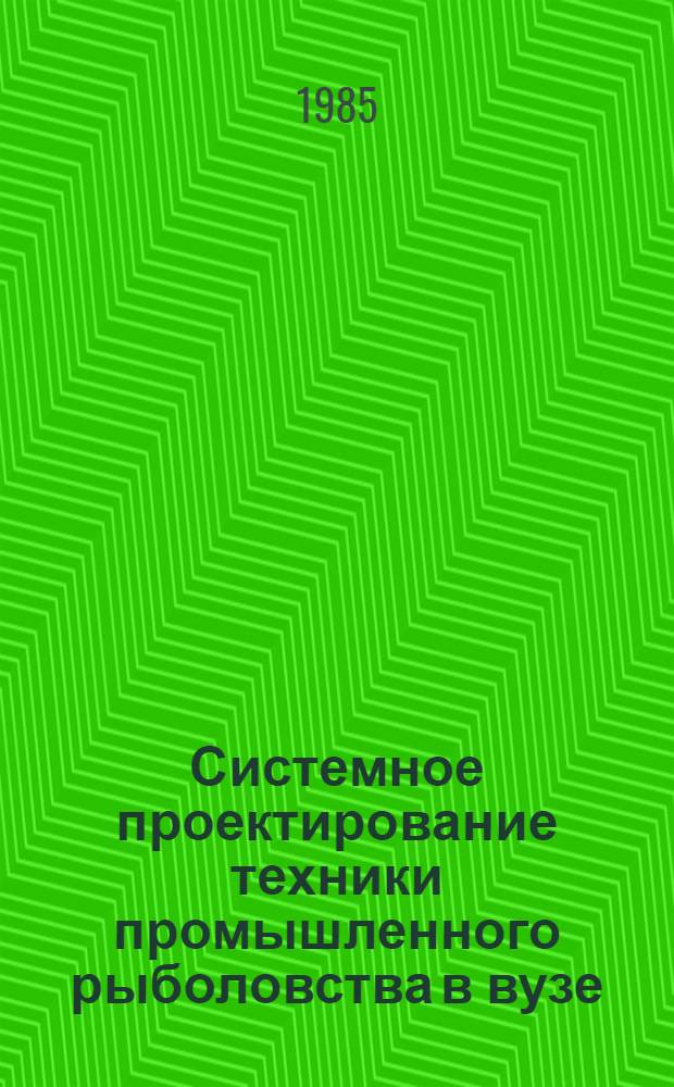 Системное проектирование техники промышленного рыболовства в вузе : Учеб. пособие для студентов спец. 1012