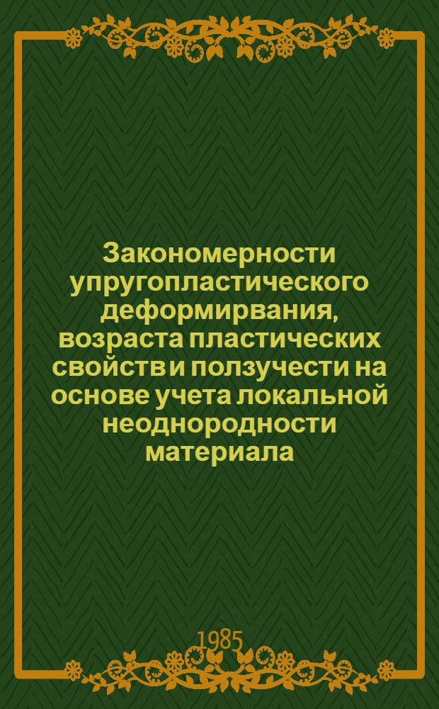 Закономерности упругопластического деформирвания, возраста пластических свойств и ползучести на основе учета локальной неоднородности материала : Автореф. дис. на соиск. учен. степ. д-ра техн. наук : (01.02.04)