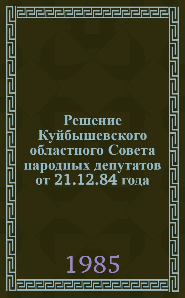 Решение Куйбышевского областного Совета народных депутатов от 21.12.84 года