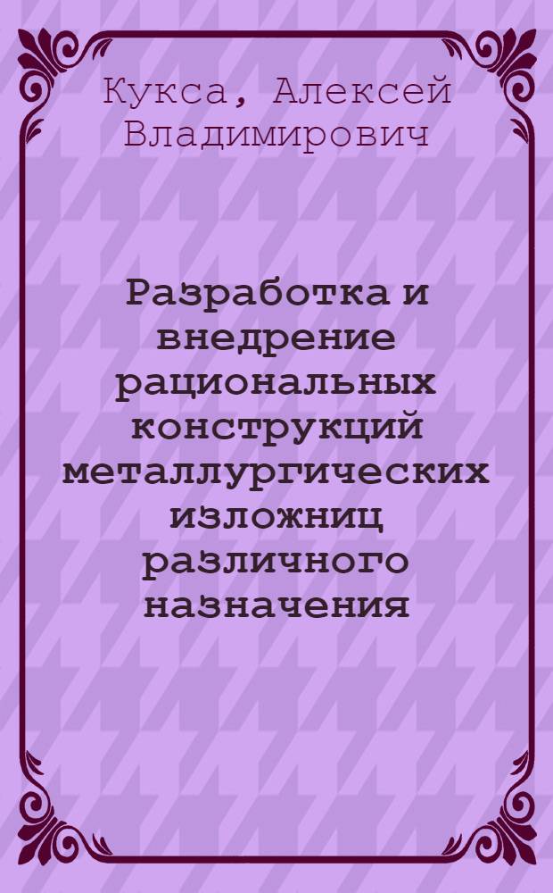 Разработка и внедрение рациональных конструкций металлургических изложниц различного назначения : Автореф. дис. на соиск. учен. степ. д-ра техн. наук : (05.16.04; 05.16.02)