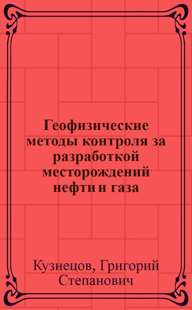 Геофизические методы контроля за разработкой месторождений нефти и газа : Учеб. пособие для студентов спец. 0105 "Геофиз. методы поисков и разведки месторождений полез. ископаемых"