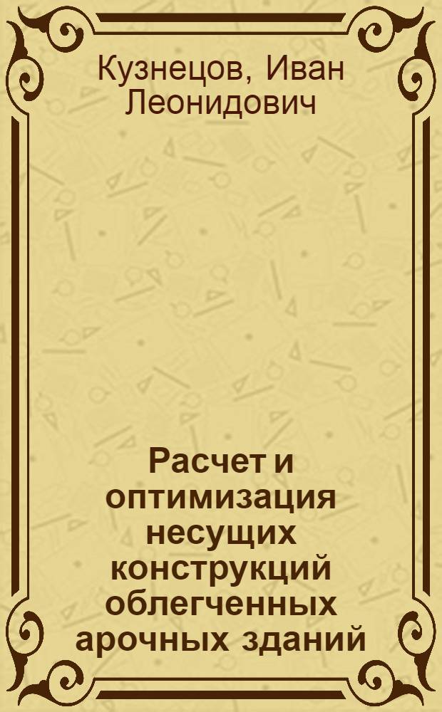Расчет и оптимизация несущих конструкций облегченных арочных зданий : Учеб. пособие