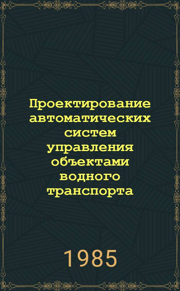 Проектирование автоматических систем управления объектами водного транспорта : Учеб. пособие для студентов спец. 0628