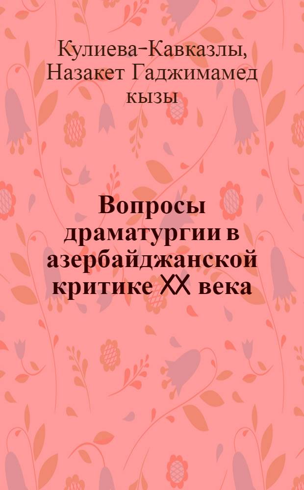 Вопросы драматургии в азербайджанской критике XX века (1900-1920) : Автореф. дис. на соиск. учен. степ. канд. филол. наук : (10.01.03)