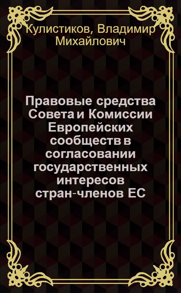 Правовые средства Совета и Комиссии Европейских сообществ в согласовании государственных интересов стран-членов ЕС : Автореф. дис. на соиск. учен. степ. канд. юрид. наук : (12.00.02)