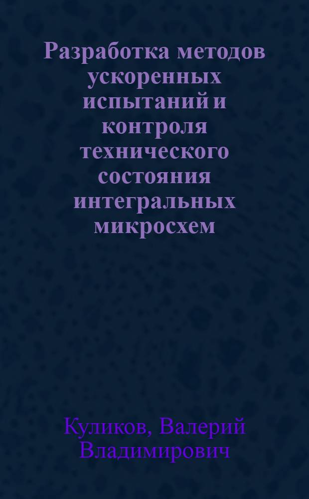 Разработка методов ускоренных испытаний и контроля технического состояния интегральных микросхем : Автореф. дис. на соиск. учен. степ. к. т. н