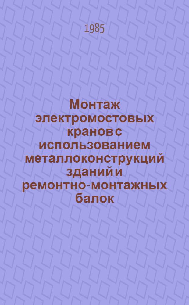 Монтаж электромостовых кранов с использованием металлоконструкций зданий и ремонтно-монтажных балок