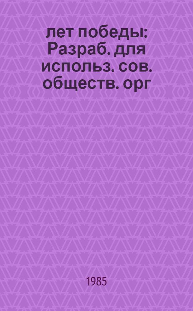 40 лет победы : Разраб. для использ. сов. обществ. орг