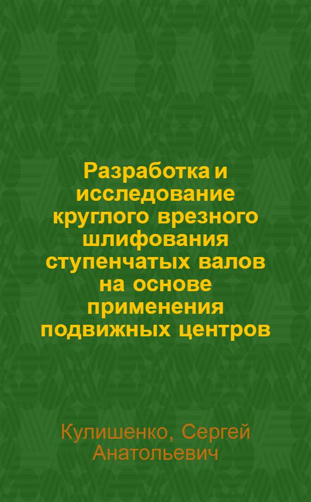 Разработка и исследование круглого врезного шлифования ступенчатых валов на основе применения подвижных центров : Автореф. дис. на соиск. учен. степ. к. т. н