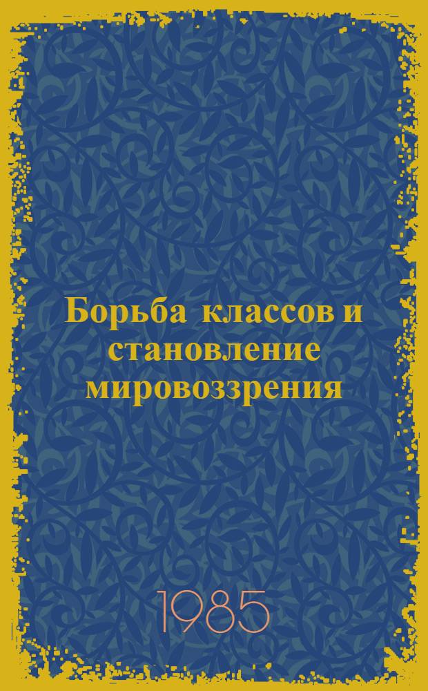 Борьба классов и становление мировоззрения : (Формирование полит. сознания молодежи в соврем. капиталист. о-ве)