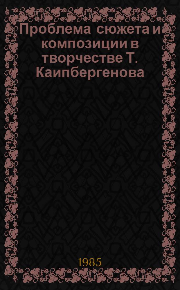 Проблема сюжета и композиции в творчестве Т. Каипбергенова : Автореф. дис. на соиск. учен. степ. к. филол. н