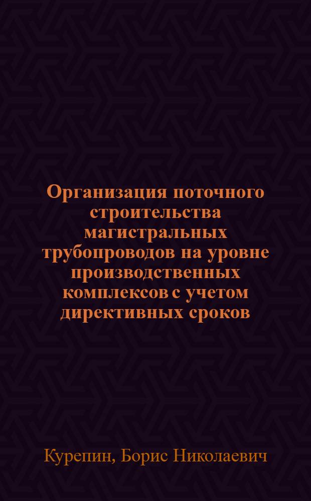 Организация поточного строительства магистральных трубопроводов на уровне производственных комплексов с учетом директивных сроков : Автореф. дис. на соиск. учен. степ. д. т. н
