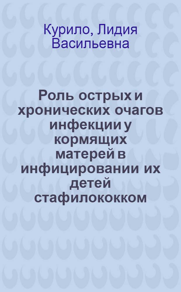 Роль острых и хронических очагов инфекции у кормящих матерей в инфицировании их детей стафилококком : Автореф. дис. на соиск. учен. степ. канд. мед. наук : (14.00.09)