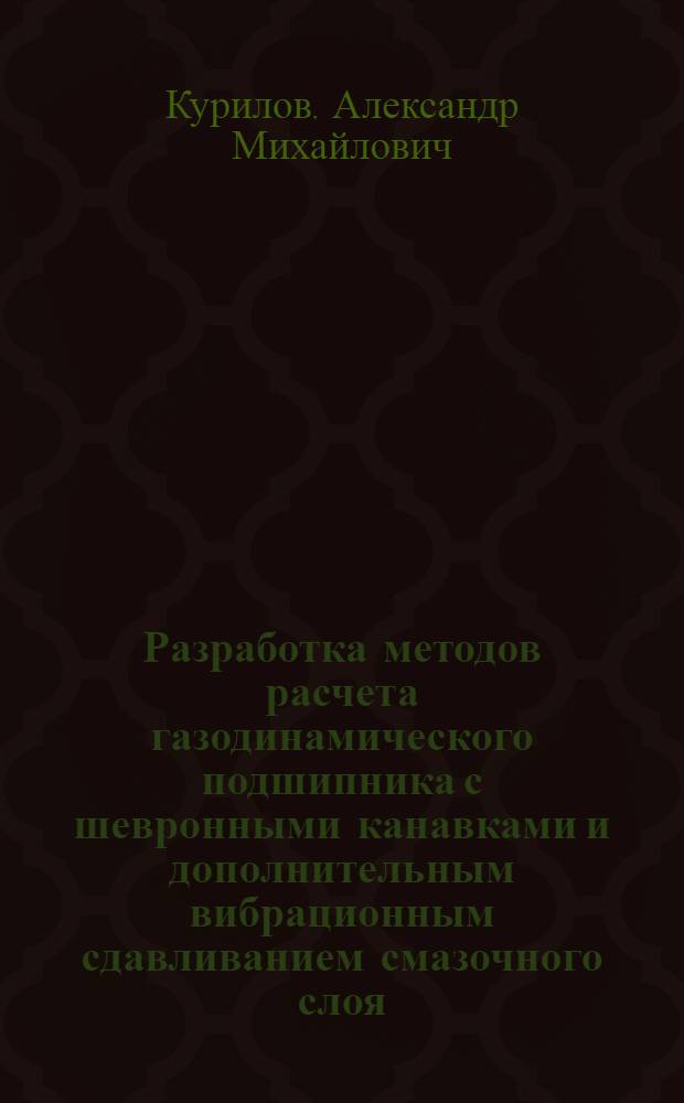 Разработка методов расчета газодинамического подшипника с шевронными канавками и дополнительным вибрационным сдавливанием смазочного слоя : Автореф. дис. на соиск. учен. степ. к. т. н
