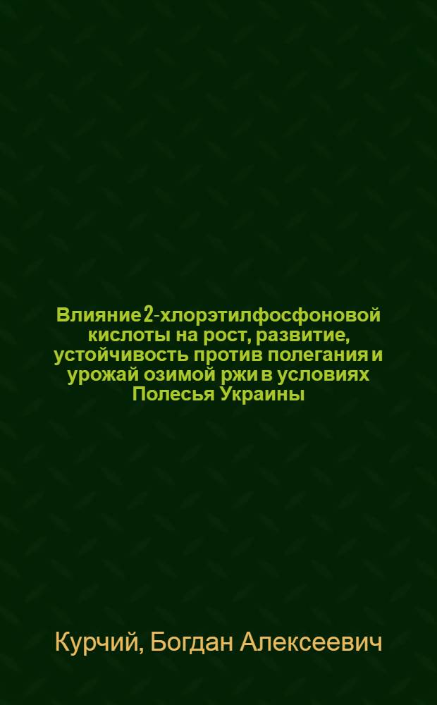 Влияние 2-хлорэтилфосфоновой кислоты на рост, развитие, устойчивость против полегания и урожай озимой ржи в условиях Полесья Украины : Автореф. дис. на соиск. учен. степ. канд. биол. наук : (03.00.12)