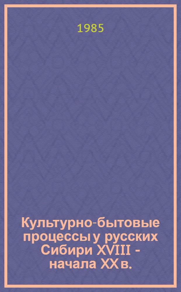 Культурно-бытовые процессы у русских Сибири XVIII - начала XX в. : Сб. ст.