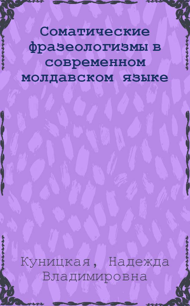 Соматические фразеологизмы в современном молдавском языке : Автореф. дис. на соиск. учен. степ. канд. филол. наук : (10.02.02)