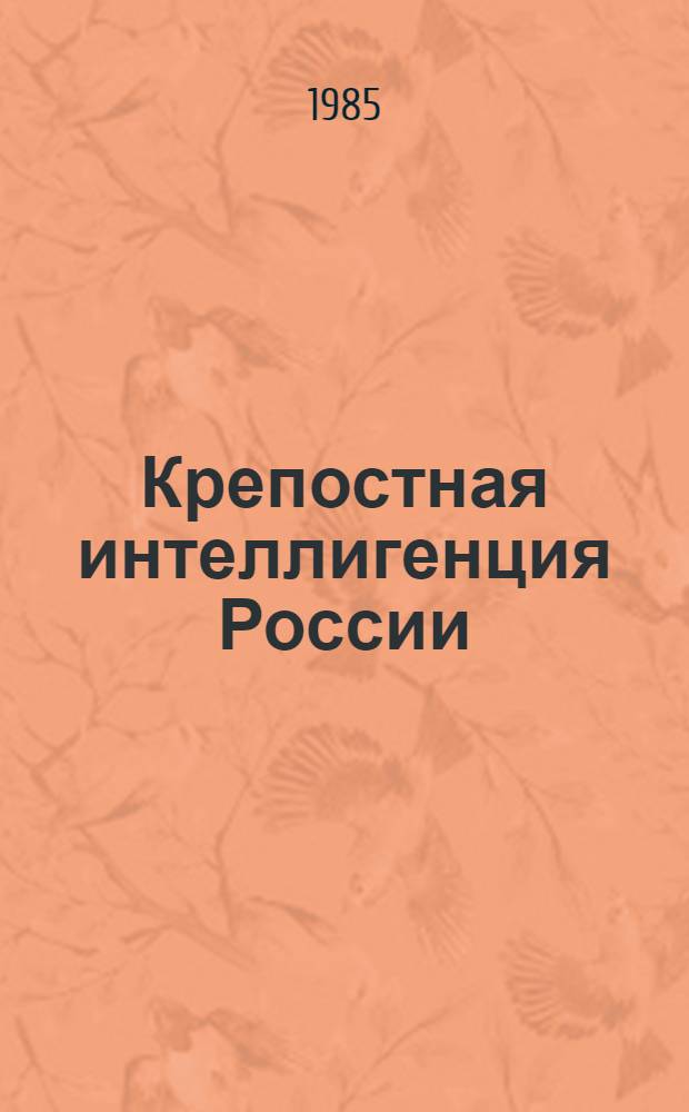 Крепостная интеллигенция России (вторая половина XVIII - начало XIX в.) : Автореф. дис. на соиск. учен. степ. д-ра ист. наук : (07.00.02)