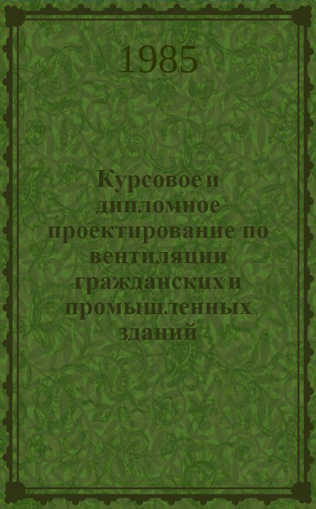 Курсовое и дипломное проектирование по вентиляции гражданских и промышленных зданий : Учеб. пособие для вузов по спец. "Теплогазоснабжение и вентиляция"