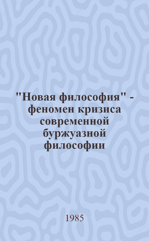 "Новая философия" - феномен кризиса современной буржуазной философии : Автореф. дис. на соиск. учен. степ. д-ра филос. наук : (09.00.03)
